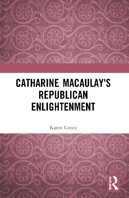 Catharine Macaulay's Republican Enlightenment - Karen Green