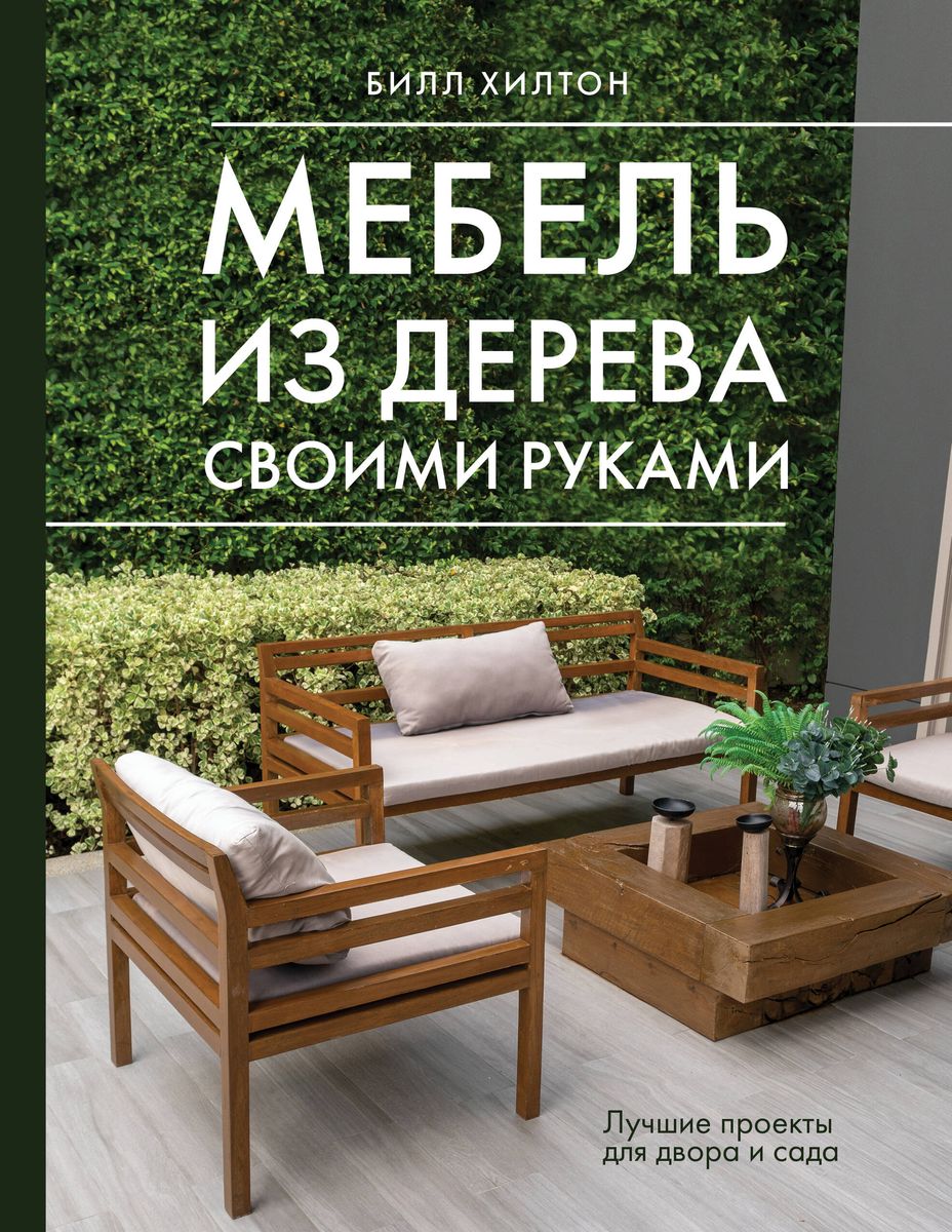 Мебель из дерева своими руками. Лучшие проекты - Билл Хилтон