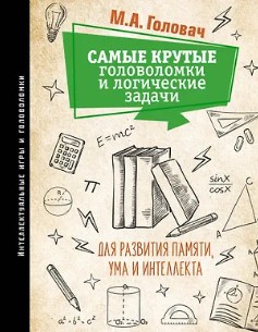 Самые крутые головоломки и логические задачи для развития памяти, ума и интеллекта - Михаил Головач
