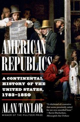 American Republics – A Continental History of the United States, 1783–1850 - Alan Taylor