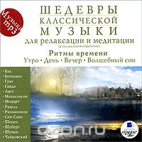 ШЕДЕВРЫ КЛАССИЧЕСКОЙ МУЗЫКИ. ДЛЯ РЕЛАКСАЦИИ И МЕДИТАЦИИ. РИТМЫ ВРЕМЕНИ. УТРО. ДЕНь. ВЕЧЕР. ВОЛШ