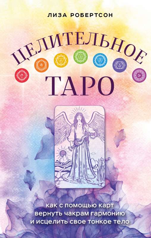Целительное Таро. Как с помощью карт вернуть чакрам гармонию и исцелить свое тонкое 