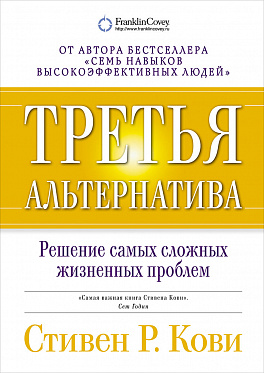 ТРЕТьЯ АЛьТЕРНАТИВА. РЕШЕНИЕ САМЫХ СЛОЖНЫХ ЖИЗНЕННЫХ ПРОБЛЕМ - Стивен Р. Кови