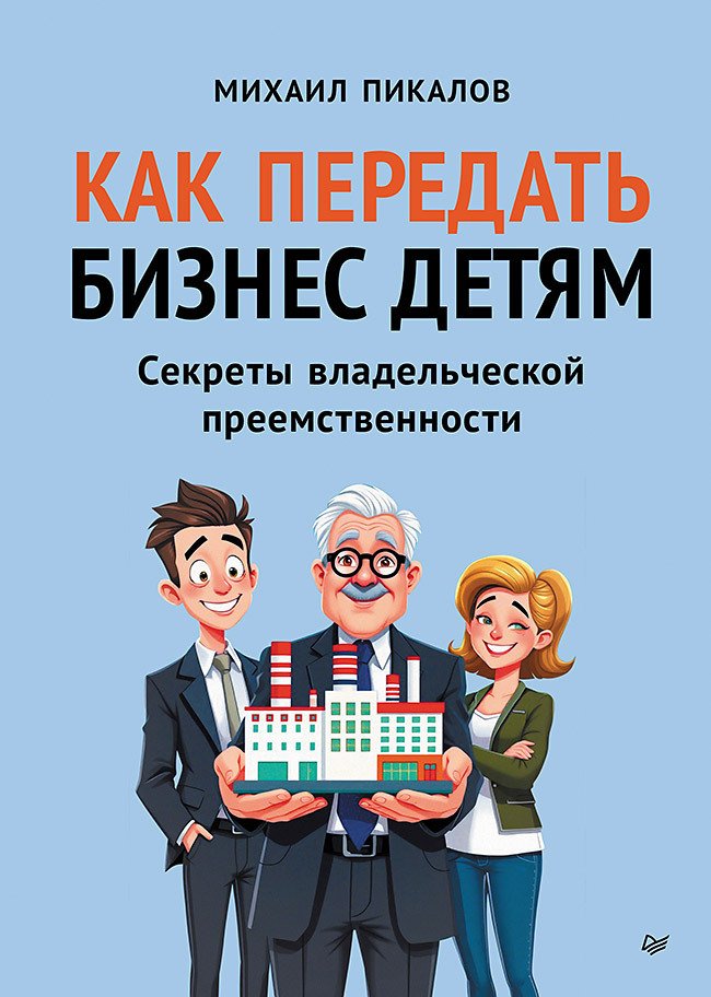 Как передать бизнес детям. Секреты владельческой преемственности - Михаил Пикалов