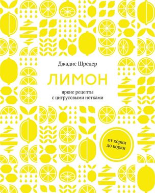 Лимон. От корки до корки. Яркие рецепты с цитрусовыми нотками