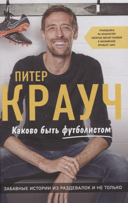 ПИТЕР КРАУЧ. КАКОВО БЫТь ФУТБОЛИСТОМ: ЗАБАВНЫЕ ИСТОРИИ ИЗ РАЗДЕВАЛОК И НЕ ТОЛьКО
