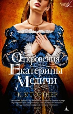 ОТКРОВЕНИЯ ЕКАТЕРИНЫ МЕДИЧИ - К. У. Гортнер