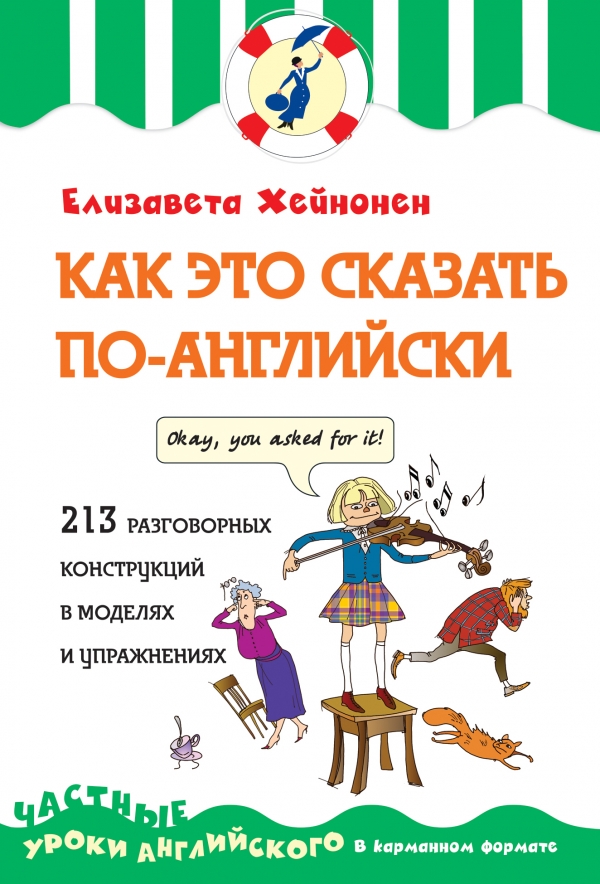 КАК ЭТО СКАЗАТь ПО-АНГЛИЙСКИ, ИЛИ 213 РАЗГОВОРНЫХ КОНСТРУКЦИЙ В МОДЕЛЯХ И УПРАЖНЕНИЯХ - Елизавета Хейнонен