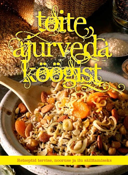 TOITE AJURVEDA KÖÖGIST. RETSEPTID TERVISE, NOORUSE JA ILU SÄILITAMISEKS