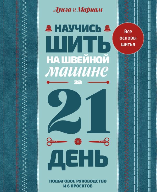 Научись шить на швейной машине за 21 день. Пошаговое руководство и 6 проектов