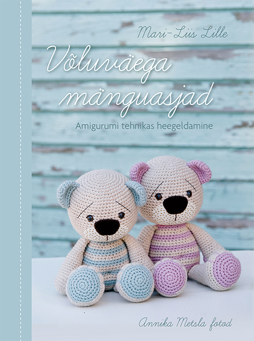 VÕLUVÄEGA MÄNGUASJAD. AMIGURUMI TEHNIKAS HEEGELDAMINE - Mari-Liis Lille