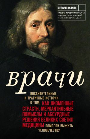 ВРАЧИ. ВОСХИТИТЕЛьНЫЕ И ТРАГИЧНЫЕ ИСТОРИИ О ТОМ, КАК НИЗМЕННЫЕ СТРАСТИ, МЕРКАНТИЛьНЫЕ ПО - Шерлин Нуланд