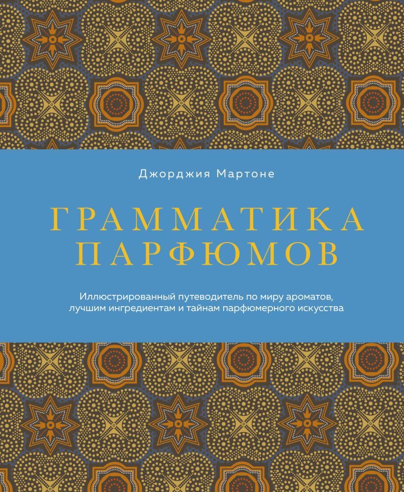 Грамматика парфюмов. Иллюстрированный путеводитель по миру ароматов, лучшим ингредиентам и тайн